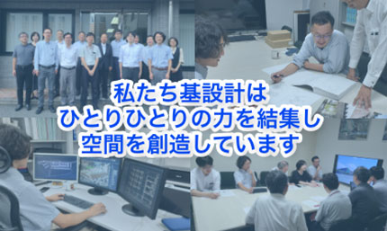 私たち基設計は人のちからを融合し空間を創造しています